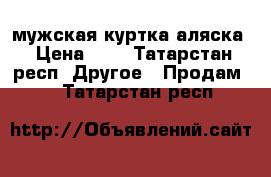 мужская куртка аляска › Цена ­ 4 - Татарстан респ. Другое » Продам   . Татарстан респ.